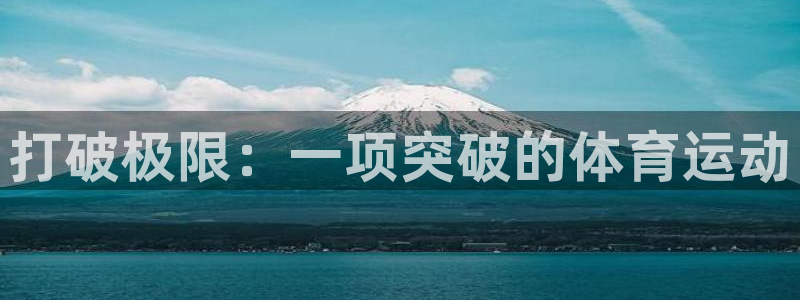 欧亿体育官方正版app官网:打破极限:一项突破的体育运动