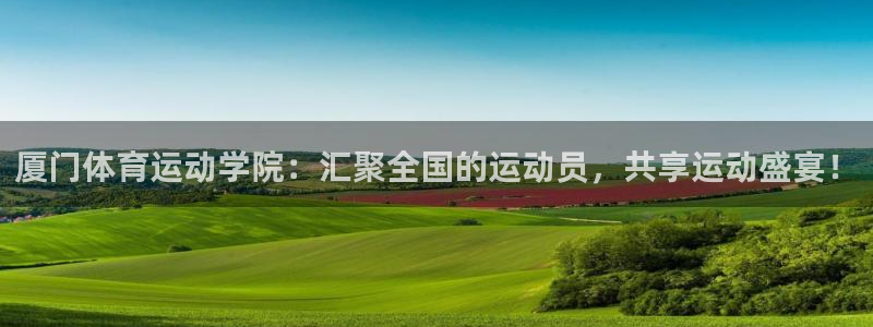 欧亿体育官方正版app娱乐下载:厦门体育运动学院:汇聚全国的