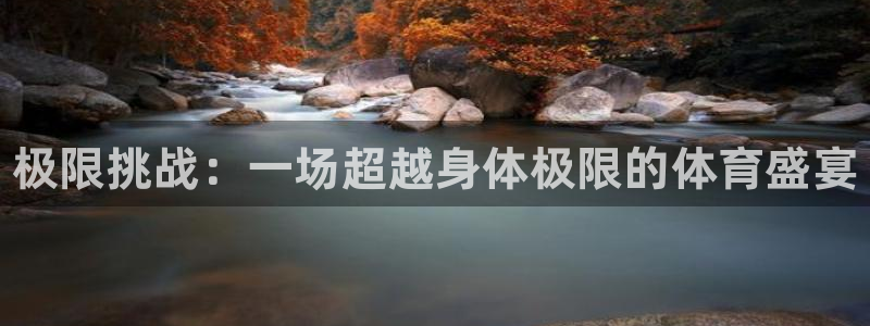 欧亿体育官方正版app官方:极限挑战:一场超越身体极限的体育