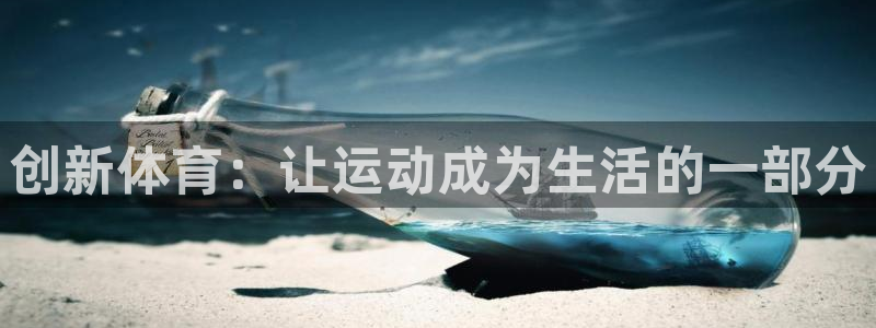 欧亿体育官方正版app娱乐:创新体育:让运动成为生活的一部分